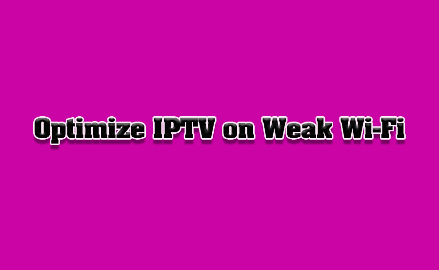 How to Improve IPTV Performance on Weak Wi-Fi