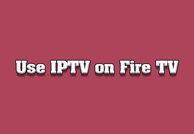 How to Use IPTV on Amazon Fire TV Editions